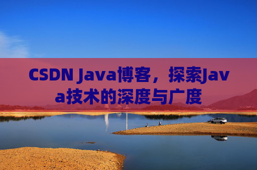 CSDN Java博客，探索Java技术的深度与广度